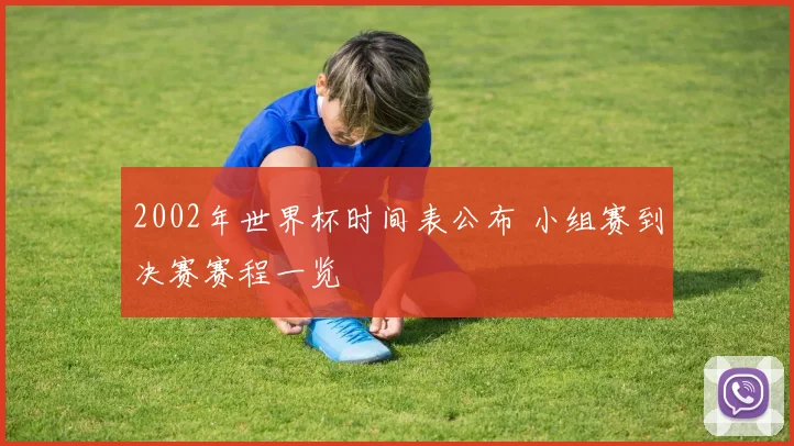 2002年世界杯时间表公布 小组赛到决赛赛程一览