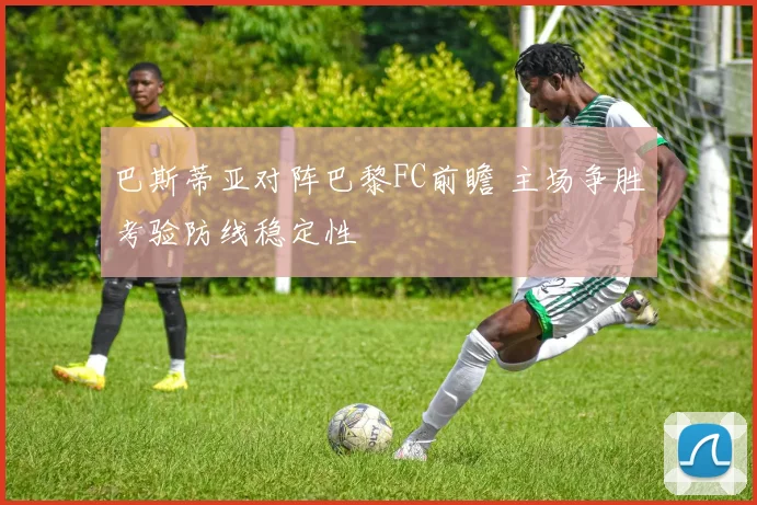 巴斯蒂亚对阵巴黎FC前瞻 主场争胜考验防线稳定性