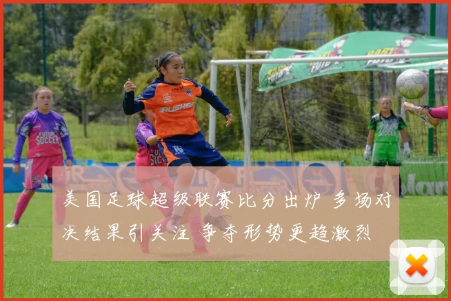 美国足球超级联赛比分出炉 多场对决结果引关注 争夺形势更趋激烈