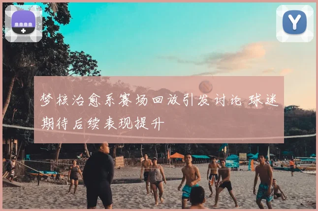 梦核治愈系赛场回放引发讨论 球迷期待后续表现提升