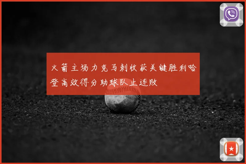 火箭主场力克马刺收获关键胜利哈登高效得分助球队止连败